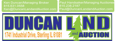 Paul Handsaker/Managing Auctioneer 815.238.2187 Paul@DuncanLandandAuction.com Ken Duncan/Managing Broker 815.631.0558  Ken@DuncanLandandAuction.com