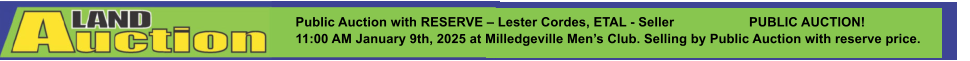Public Auction with RESERVE – Lester Cordes, ETAL - Seller		PUBLIC AUCTION! 11:00 AM January 9th, 2025 at Milledgeville Men’s Club. Selling by Public Auction with reserve price.